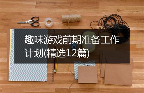 趣味游戏前期准备工作计划(精选12篇)