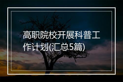 高职院校开展科普工作计划(汇总5篇)