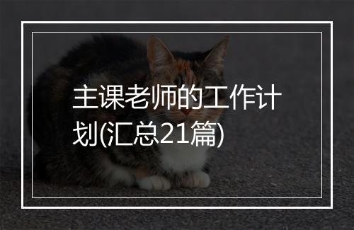 主课老师的工作计划(汇总21篇)