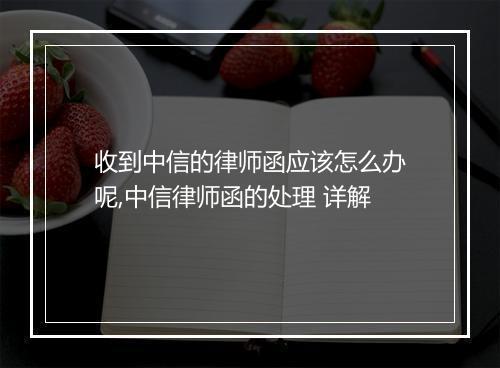 收到中信的律师函应该怎么办呢,中信律师函的处理 详解