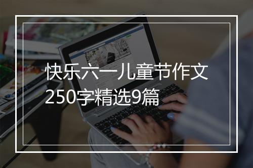 快乐六一儿童节作文250字精选9篇
