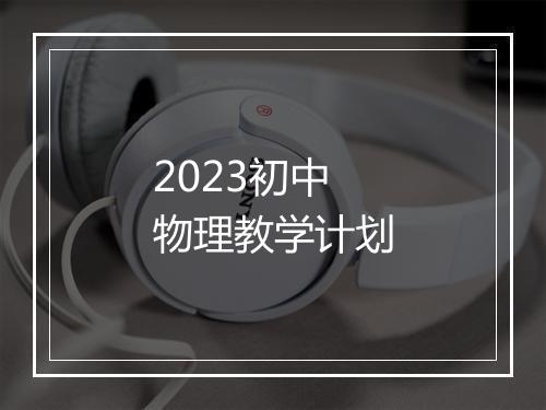 2023初中物理教学计划