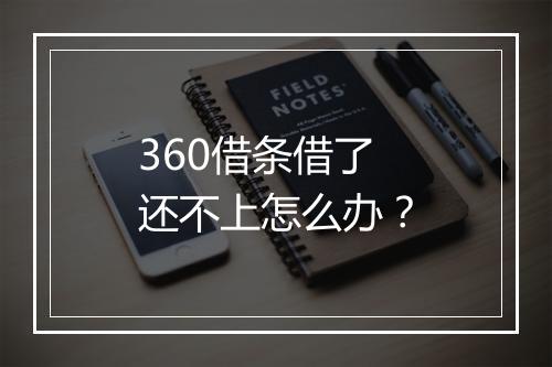 360借条借了还不上怎么办？