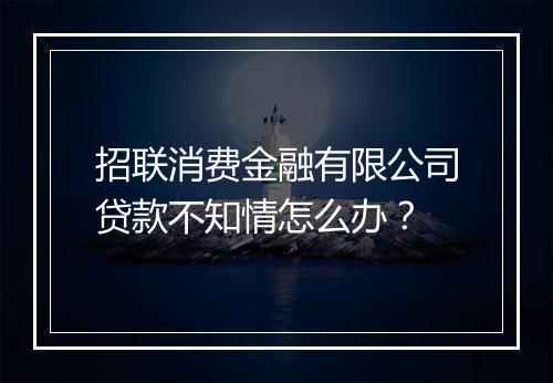 招联消费金融有限公司贷款不知情怎么办？