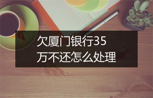 欠厦门银行35万不还怎么处理