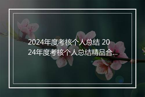 2024年度考核个人总结 2024年度考核个人总结精品合集10篇