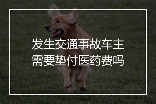 发生交通事故车主需要垫付医药费吗