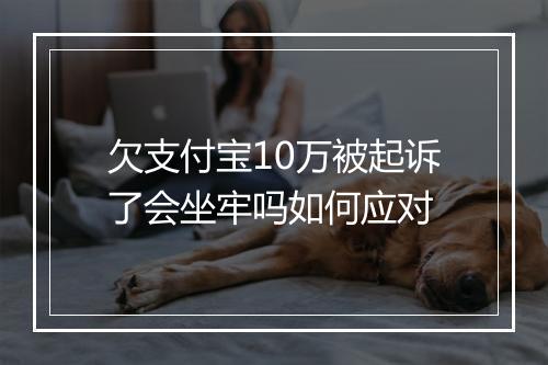 欠支付宝10万被起诉了会坐牢吗如何应对