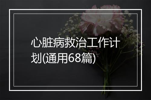 心脏病救治工作计划(通用68篇)