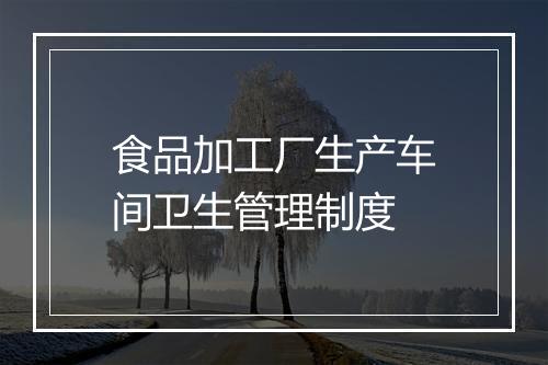 食品加工厂生产车间卫生管理制度