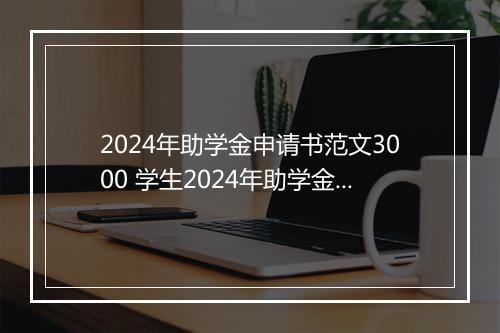 2024年助学金申请书范文3000 学生2024年助学金申请书推荐合集10篇
