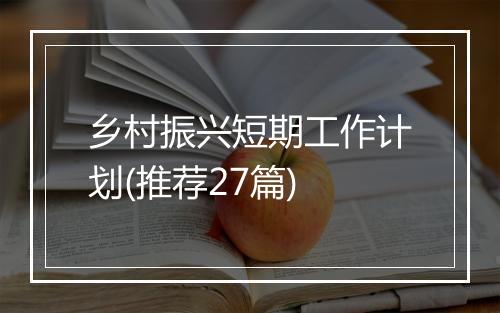 乡村振兴短期工作计划(推荐27篇)