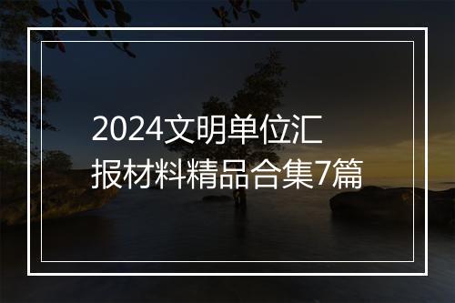 2024文明单位汇报材料精品合集7篇
