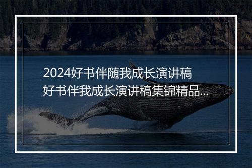 2024好书伴随我成长演讲稿 好书伴我成长演讲稿集锦精品通用版7篇