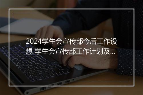 2024学生会宣传部今后工作设想 学生会宣传部工作计划及展望锦集10篇
