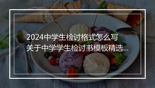 2024中学生检讨格式怎么写 关于中学学生检讨书模板精选10篇