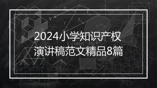 2024小学知识产权演讲稿范文精品8篇