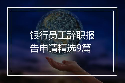 银行员工辞职报告申请精选9篇