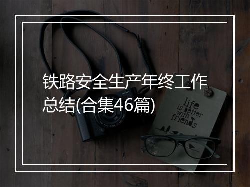 铁路安全生产年终工作总结(合集46篇)