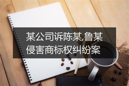 某公司诉陈某,鲁某侵害商标权纠纷案
