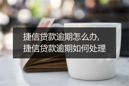 捷信贷款逾期怎么办,捷信贷款逾期如何处理