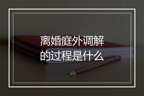 离婚庭外调解的过程是什么