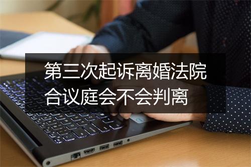 第三次起诉离婚法院合议庭会不会判离