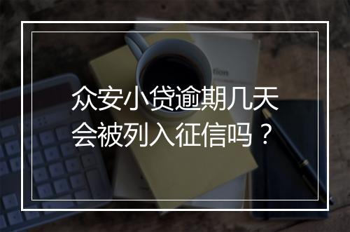 众安小贷逾期几天会被列入征信吗？