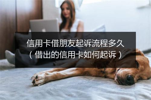 信用卡借朋友起诉流程多久（借出的信用卡如何起诉）