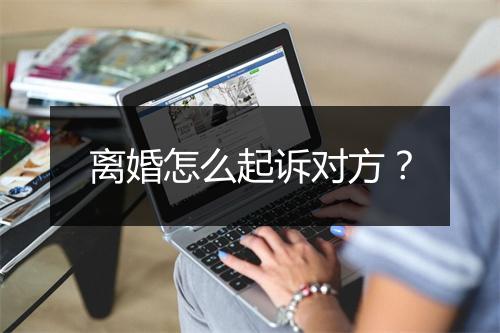 离婚怎么起诉对方？