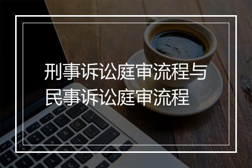 刑事诉讼庭审流程与民事诉讼庭审流程