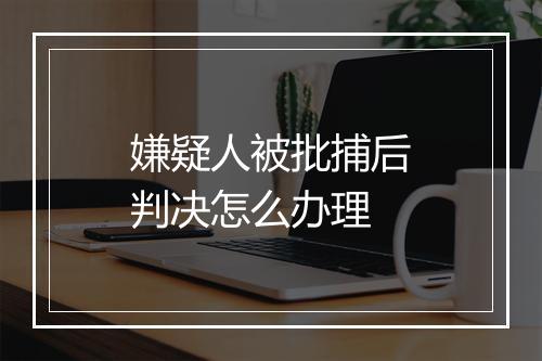 嫌疑人被批捕后判决怎么办理