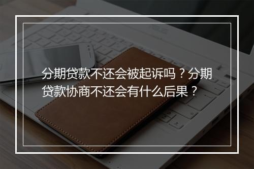 分期贷款不还会被起诉吗？分期贷款协商不还会有什么后果？