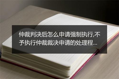 仲裁判决后怎么申请强制执行,不予执行仲裁裁决申请的处理程序