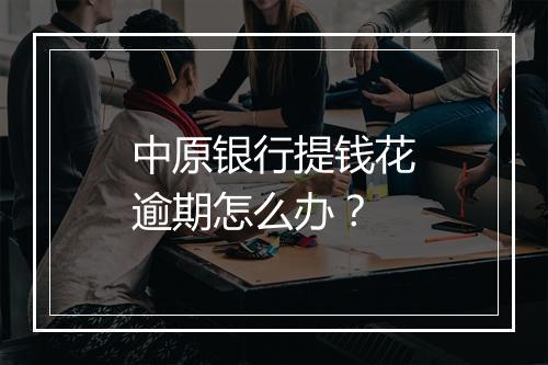 中原银行提钱花逾期怎么办？