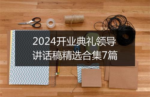 2024开业典礼领导讲话稿精选合集7篇