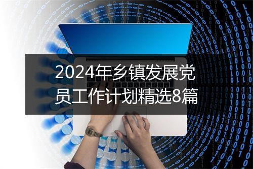 2024年乡镇发展党员工作计划精选8篇