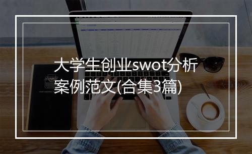 大学生创业swot分析案例范文(合集3篇)