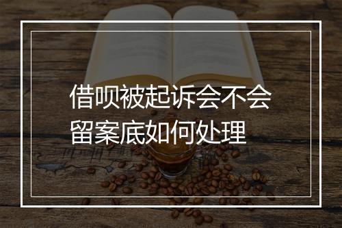 借呗被起诉会不会留案底如何处理