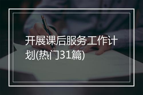 开展课后服务工作计划(热门31篇)