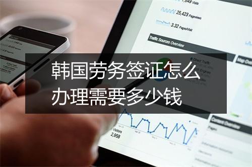 韩国劳务签证怎么办理需要多少钱
