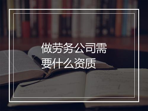 做劳务公司需要什么资质