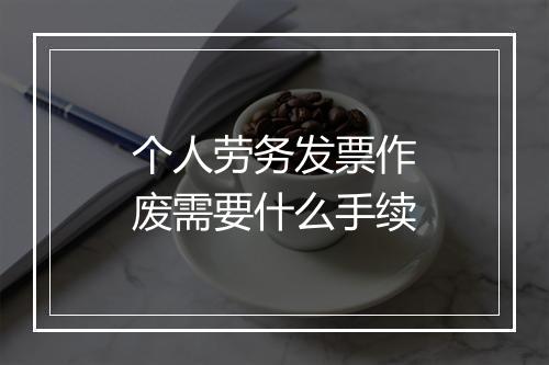 个人劳务发票作废需要什么手续