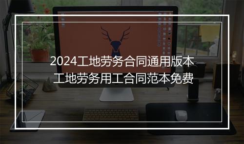 2024工地劳务合同通用版本 工地劳务用工合同范本免费