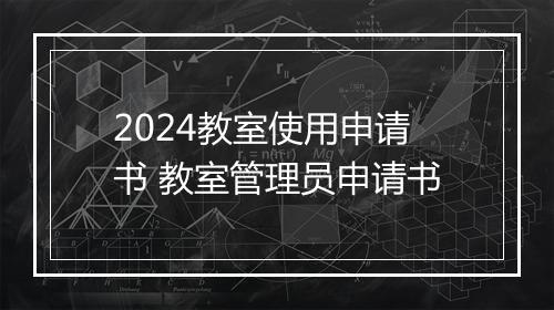 2024教室使用申请书 教室管理员申请书