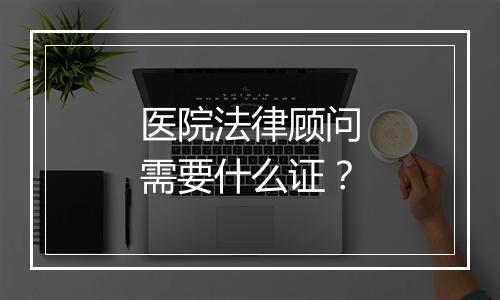 医院法律顾问需要什么证？