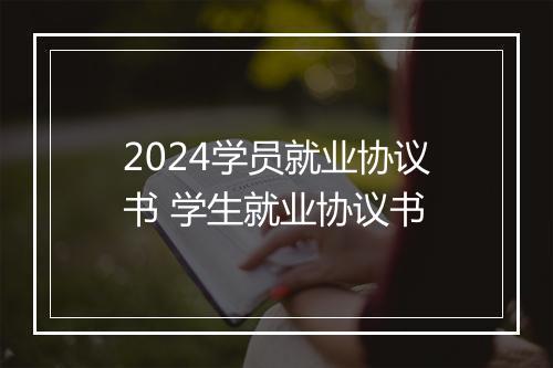 2024学员就业协议书 学生就业协议书