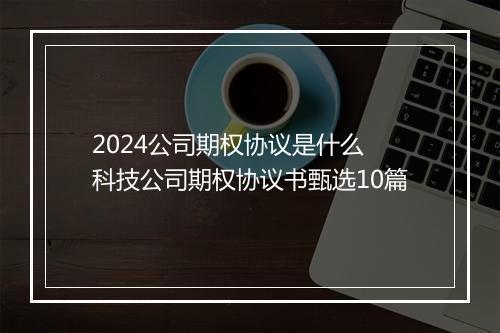 2024公司期权协议是什么 科技公司期权协议书甄选10篇