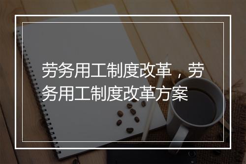 劳务用工制度改革，劳务用工制度改革方案