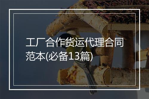 工厂合作货运代理合同范本(必备13篇)